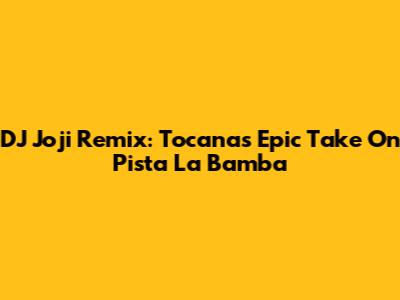 DJ Joji Remix: Tocana's Epic Take On Pista La Bamba