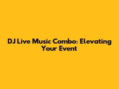 DJ Live Music Combo: Elevating Your Event