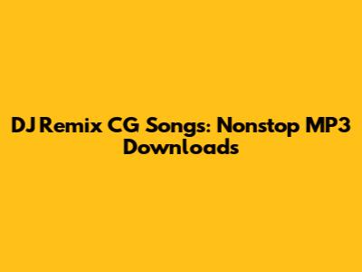 DJ Remix CG Songs: Nonstop MP3 Downloads