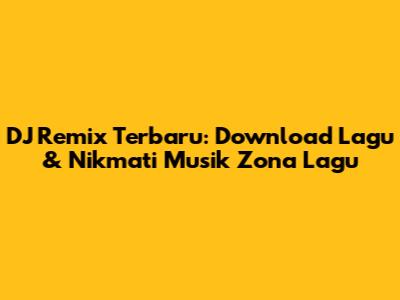 DJ Remix Terbaru: Download Lagu & Nikmati Musik Zona Lagu