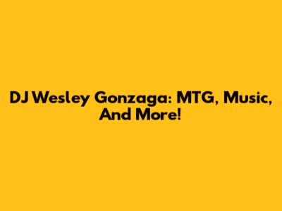 DJ Wesley Gonzaga: MTG, Music, And More!