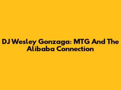 DJ Wesley Gonzaga: MTG And The Alibaba Connection