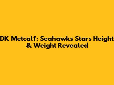 DK Metcalf: Seahawks Star's Height & Weight Revealed