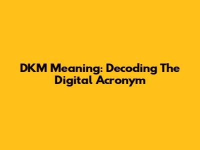 DKM Meaning: Decoding The Digital Acronym