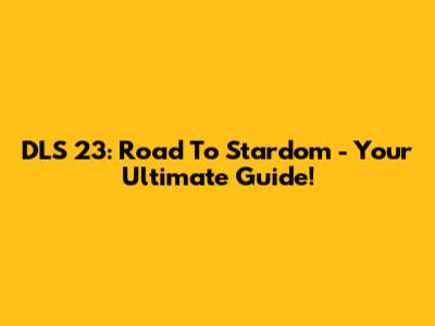DLS 23: Road To Stardom - Your Ultimate Guide!