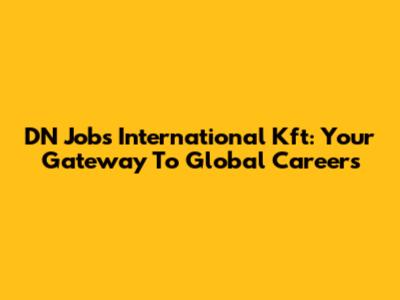 DN Jobs International Kft: Your Gateway To Global Careers