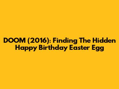 DOOM (2016): Finding The Hidden Happy Birthday Easter Egg