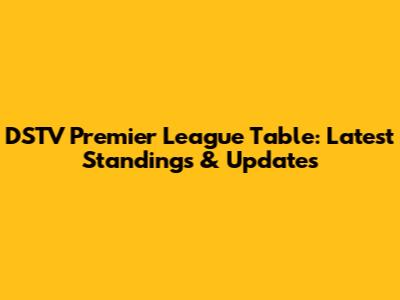 DSTV Premier League Table: Latest Standings & Updates