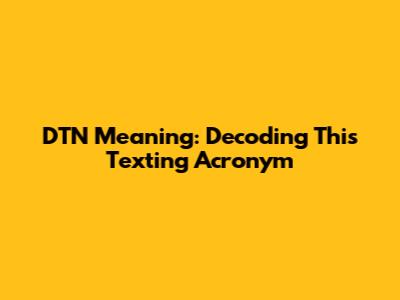 DTN Meaning: Decoding This Texting Acronym