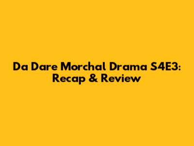 Da Dare Morchal Drama S4E3: Recap & Review