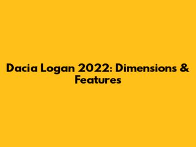 Dacia Logan 2022: Dimensions & Features