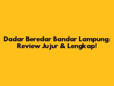 Dadar Beredar Bandar Lampung: Review Jujur & Lengkap!