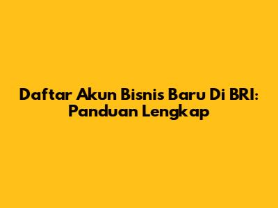 Daftar Akun Bisnis Baru Di BRI: Panduan Lengkap