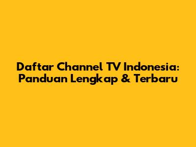 Daftar Channel TV Indonesia: Panduan Lengkap & Terbaru