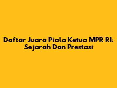 Daftar Juara Piala Ketua MPR RI: Sejarah Dan Prestasi