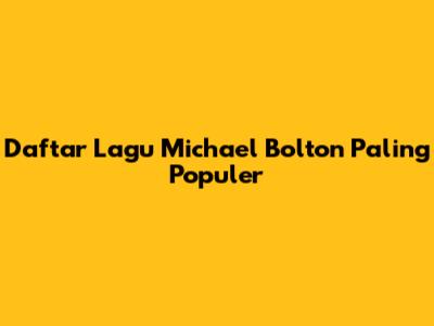 Daftar Lagu Michael Bolton Paling Populer