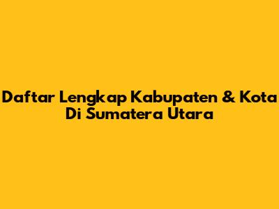 Daftar Lengkap Kabupaten & Kota Di Sumatera Utara