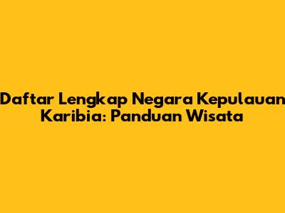 Daftar Lengkap Negara Kepulauan Karibia: Panduan Wisata