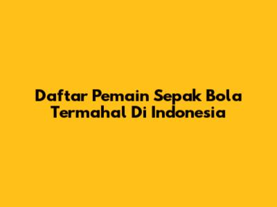Daftar Pemain Sepak Bola Termahal Di Indonesia