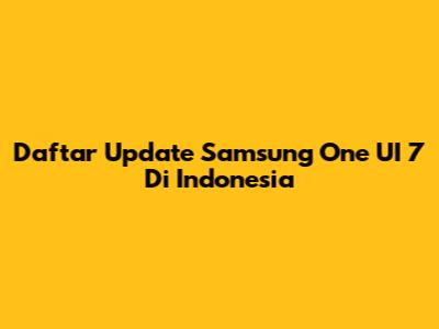 Daftar Update Samsung One UI 7 Di Indonesia