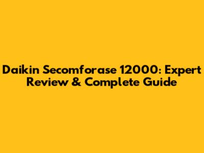 Daikin Secomforase 12000: Expert Review & Complete Guide