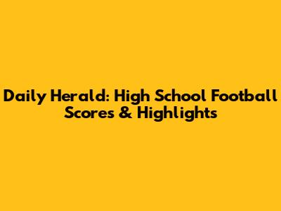 Daily Herald: High School Football Scores & Highlights