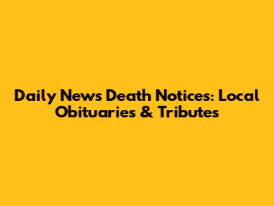 Daily News Death Notices: Local Obituaries & Tributes