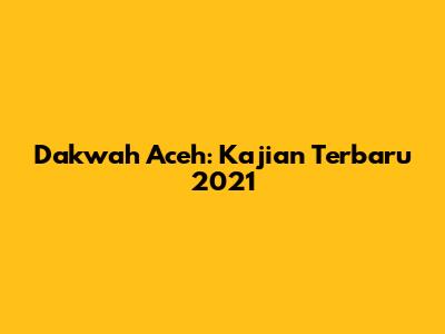 Dakwah Aceh: Kajian Terbaru 2021