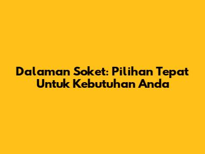 Dalaman Soket: Pilihan Tepat Untuk Kebutuhan Anda