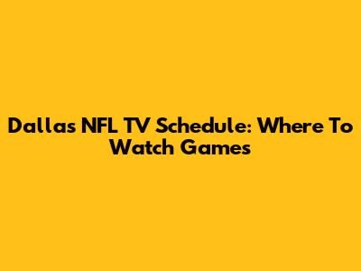 Dallas NFL TV Schedule: Where To Watch Games