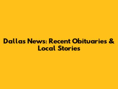 Dallas News: Recent Obituaries & Local Stories
