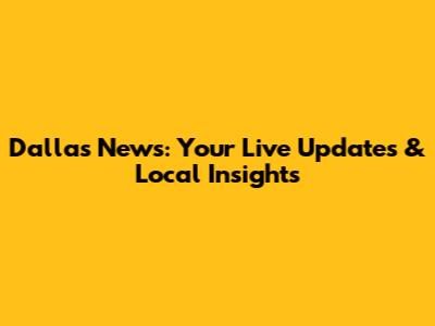 Dallas News: Your Live Updates & Local Insights