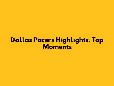 Dallas Pacers Highlights: Top Moments