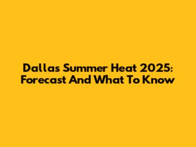 Dallas Summer Heat 2025: Forecast And What To Know