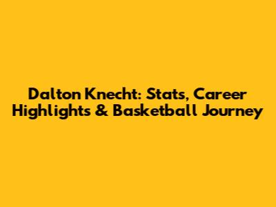 Dalton Knecht: Stats, Career Highlights & Basketball Journey