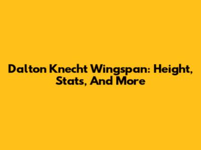 Dalton Knecht Wingspan: Height, Stats, And More