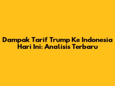 Dampak Tarif Trump Ke Indonesia Hari Ini: Analisis Terbaru