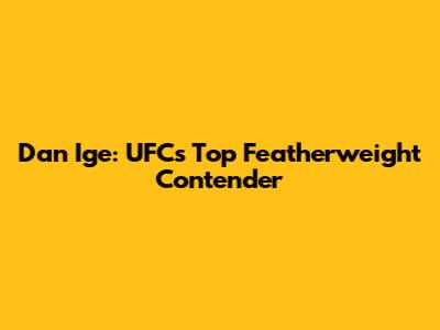 Dan Ige: UFC's Top Featherweight Contender