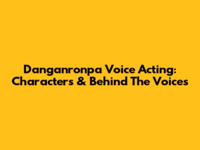 Danganronpa Voice Acting: Characters & Behind The Voices
