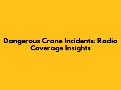 Dangerous Crane Incidents: Radio Coverage Insights
