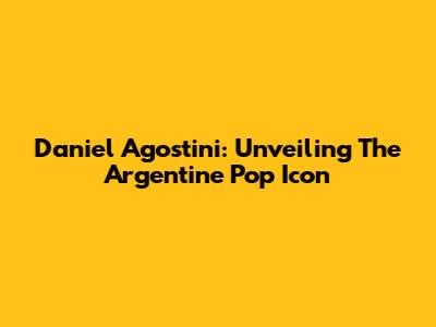 Daniel Agostini: Unveiling The Argentine Pop Icon