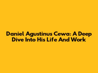 Daniel Agustinus Cewa: A Deep Dive Into His Life And Work