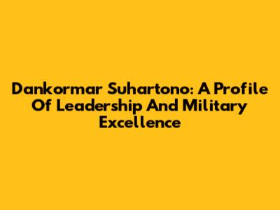 Dankormar Suhartono: A Profile Of Leadership And Military Excellence