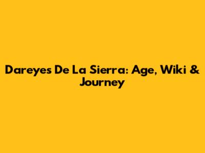 Dareyes De La Sierra: Age, Wiki & Journey