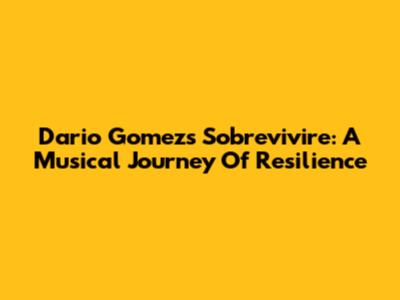 Dario Gomez's 'Sobrevivire': A Musical Journey Of Resilience