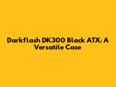 Darkflash DK300 Black ATX: A Versatile Case
