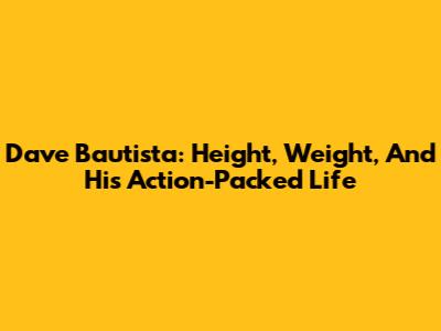 Dave Bautista: Height, Weight, And His Action-Packed Life