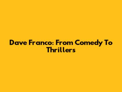 Dave Franco: From Comedy To Thrillers