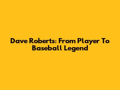 Dave Roberts: From Player To Baseball Legend