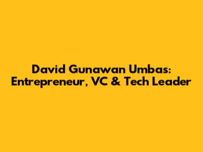 David Gunawan Umbas: Entrepreneur, VC & Tech Leader